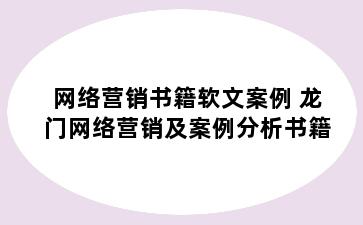 网络营销书籍软文案例 龙门网络营销及案例分析书籍